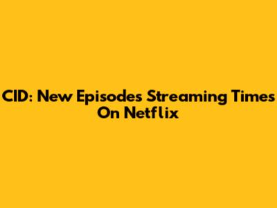 CID: New Episodes Streaming Times On Netflix