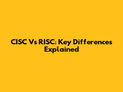CISC Vs RISC: Key Differences Explained
