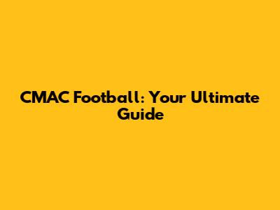 CMAC Football: Your Ultimate Guide