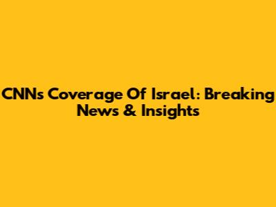 CNN's Coverage Of Israel: Breaking News & Insights