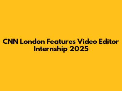 CNN London Features Video Editor Internship 2025