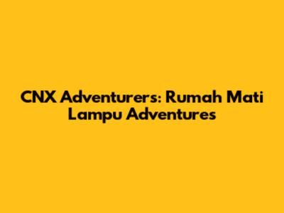CNX Adventurers: Rumah Mati Lampu Adventures