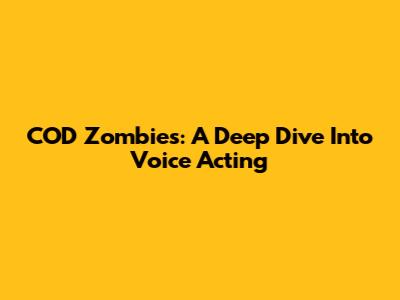 COD Zombies: A Deep Dive Into Voice Acting