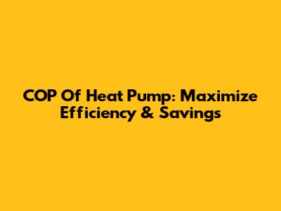 COP Of Heat Pump: Maximize Efficiency & Savings