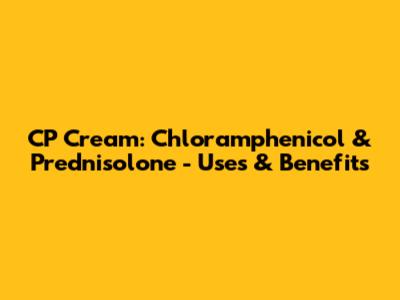 CP Cream: Chloramphenicol & Prednisolone - Uses & Benefits