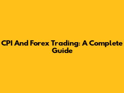 CPI And Forex Trading: A Complete Guide