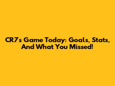 CR7's Game Today: Goals, Stats, And What You Missed!