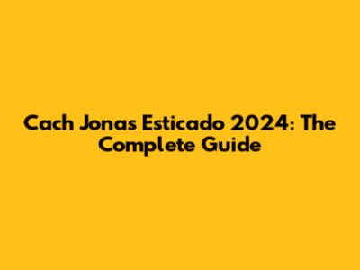 Cach Jonas Esticado 2024: The Complete Guide