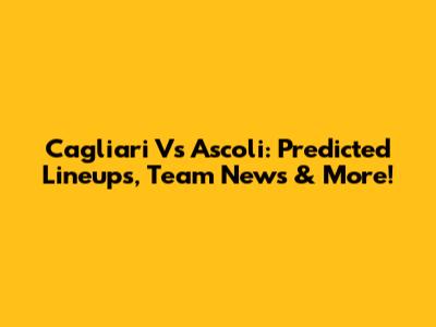Cagliari Vs Ascoli: Predicted Lineups, Team News & More!