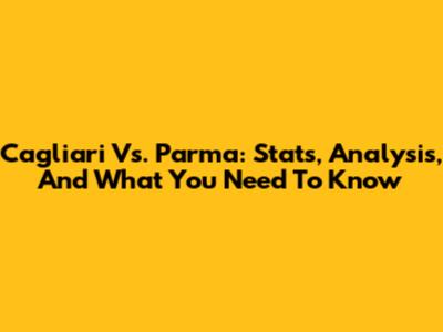 Cagliari Vs. Parma: Stats, Analysis, And What You Need To Know