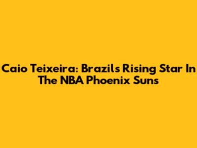 Caio Teixeira: Brazil's Rising Star In The NBA Phoenix Suns