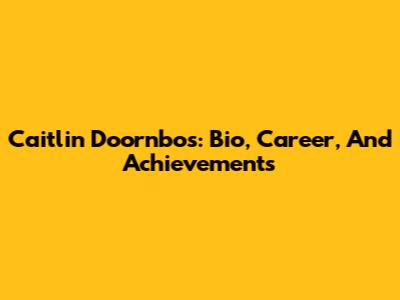 Caitlin Doornbos: Bio, Career, And Achievements