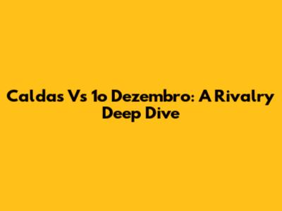 Caldas Vs 1o Dezembro: A Rivalry Deep Dive