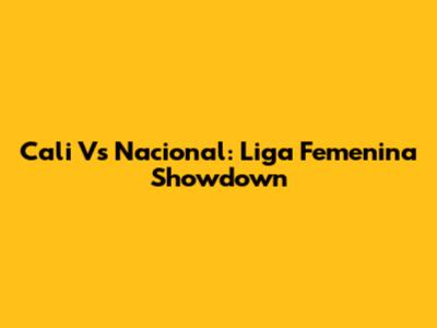 Cali Vs Nacional: Liga Femenina Showdown