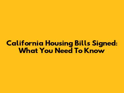 California Housing Bills Signed: What You Need To Know