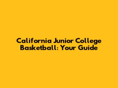 California Junior College Basketball: Your Guide