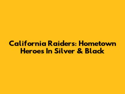 California Raiders: Hometown Heroes In Silver & Black