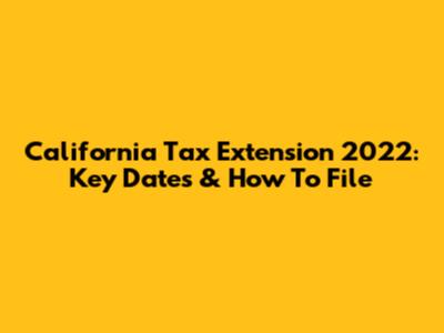 California Tax Extension 2022: Key Dates & How To File