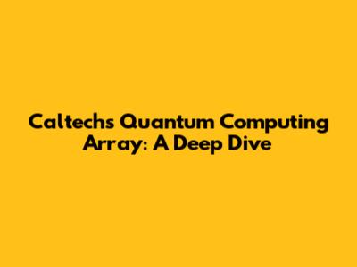 Caltech's Quantum Computing Array: A Deep Dive