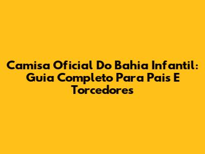 Camisa Oficial Do Bahia Infantil: Guia Completo Para Pais E Torcedores