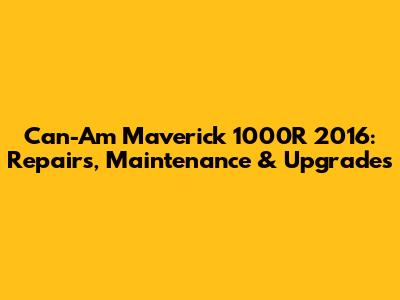 Can-Am Maverick 1000R 2016: Repairs, Maintenance & Upgrades