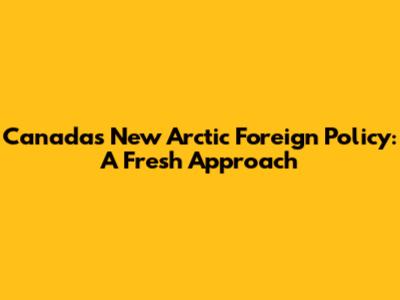 Canada's New Arctic Foreign Policy: A Fresh Approach