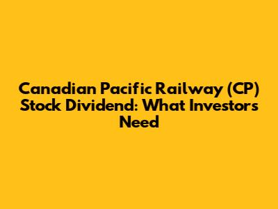 Canadian Pacific Railway (CP) Stock Dividend: What Investors Need