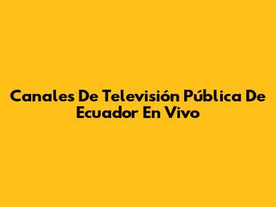Canales De Televisión Pública De Ecuador En Vivo