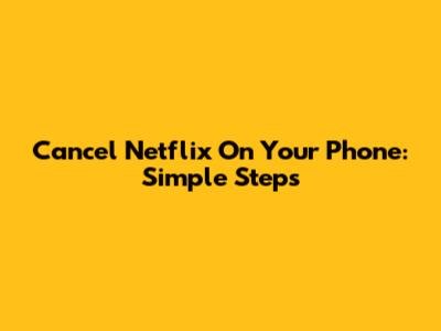 Cancel Netflix On Your Phone: Simple Steps