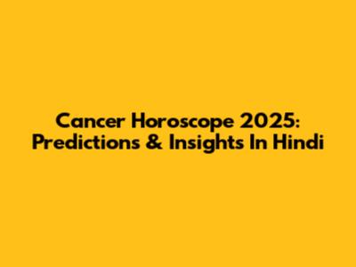 Cancer Horoscope 2025: Predictions & Insights In Hindi