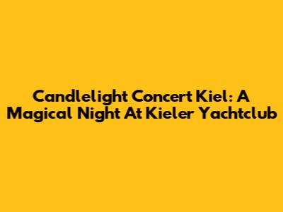 Candlelight Concert Kiel: A Magical Night At Kieler Yachtclub