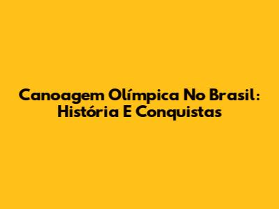 Canoagem Olímpica No Brasil: História E Conquistas