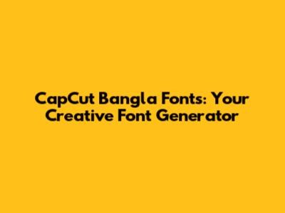CapCut Bangla Fonts: Your Creative Font Generator