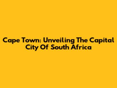 Cape Town: Unveiling The Capital City Of South Africa