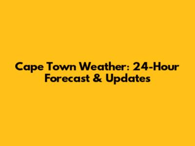 Cape Town Weather: 24-Hour Forecast & Updates
