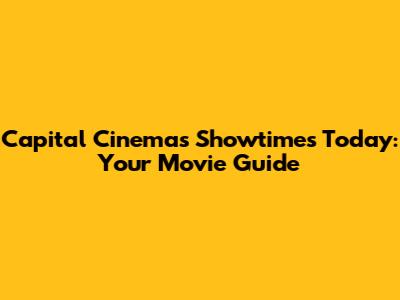 Capital Cinemas Showtimes Today: Your Movie Guide