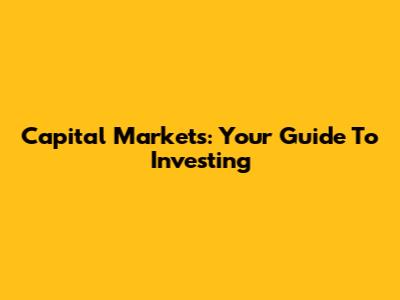 Capital Markets: Your Guide To Investing
