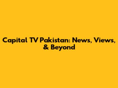 Capital TV Pakistan: News, Views, & Beyond