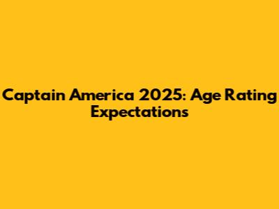 Captain America 2025: Age Rating Expectations