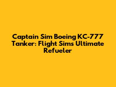 Captain Sim Boeing KC-777 Tanker: Flight Sim's Ultimate Refueler