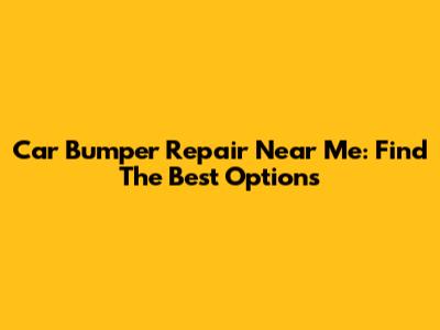 Car Bumper Repair Near Me: Find The Best Options