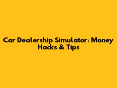 Car Dealership Simulator: Money Hacks & Tips