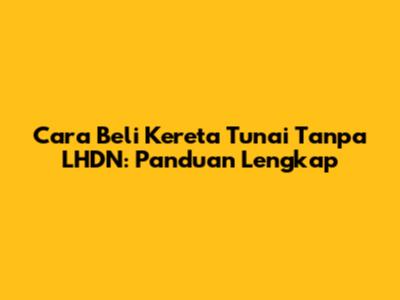 Cara Beli Kereta Tunai Tanpa LHDN: Panduan Lengkap
