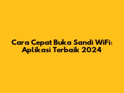 Cara Cepat Buka Sandi WiFi: Aplikasi Terbaik 2024