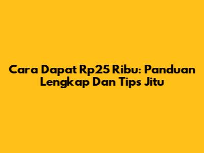 Cara Dapat Rp25 Ribu: Panduan Lengkap Dan Tips Jitu