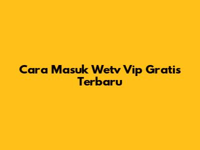 Cara Masuk Wetv Vip Gratis Terbaru