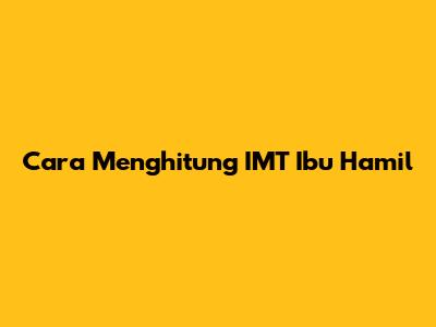 Cara Menghitung IMT Ibu Hamil