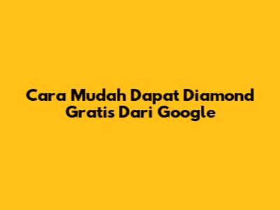 Cara Mudah Dapat Diamond Gratis Dari Google
