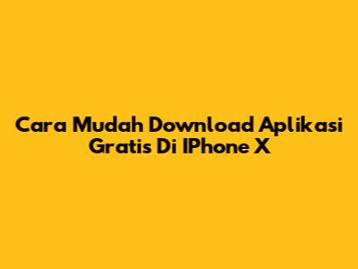 Cara Mudah Download Aplikasi Gratis Di IPhone X
