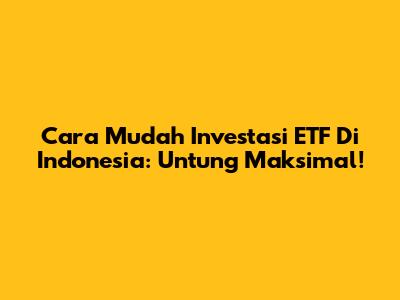 Cara Mudah Investasi ETF Di Indonesia: Untung Maksimal!
